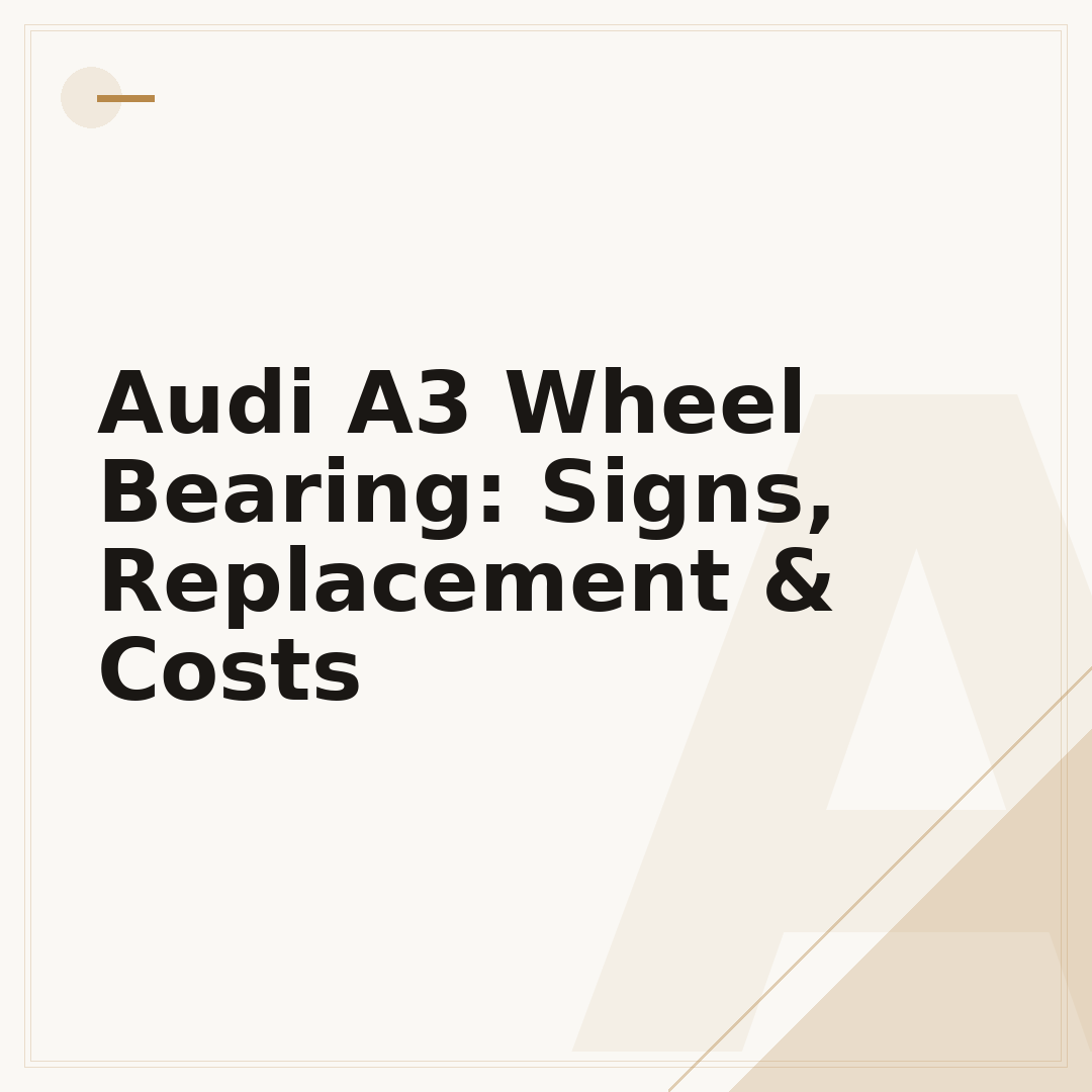 Audi A3 Wheel Bearing: Signs, Replacement & Costs