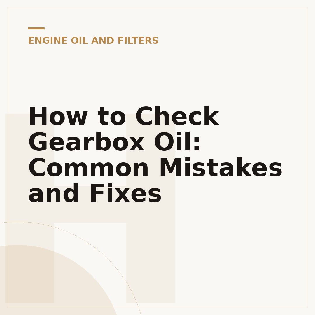 How to Check Gearbox Oil: Common Mistakes and Fixes