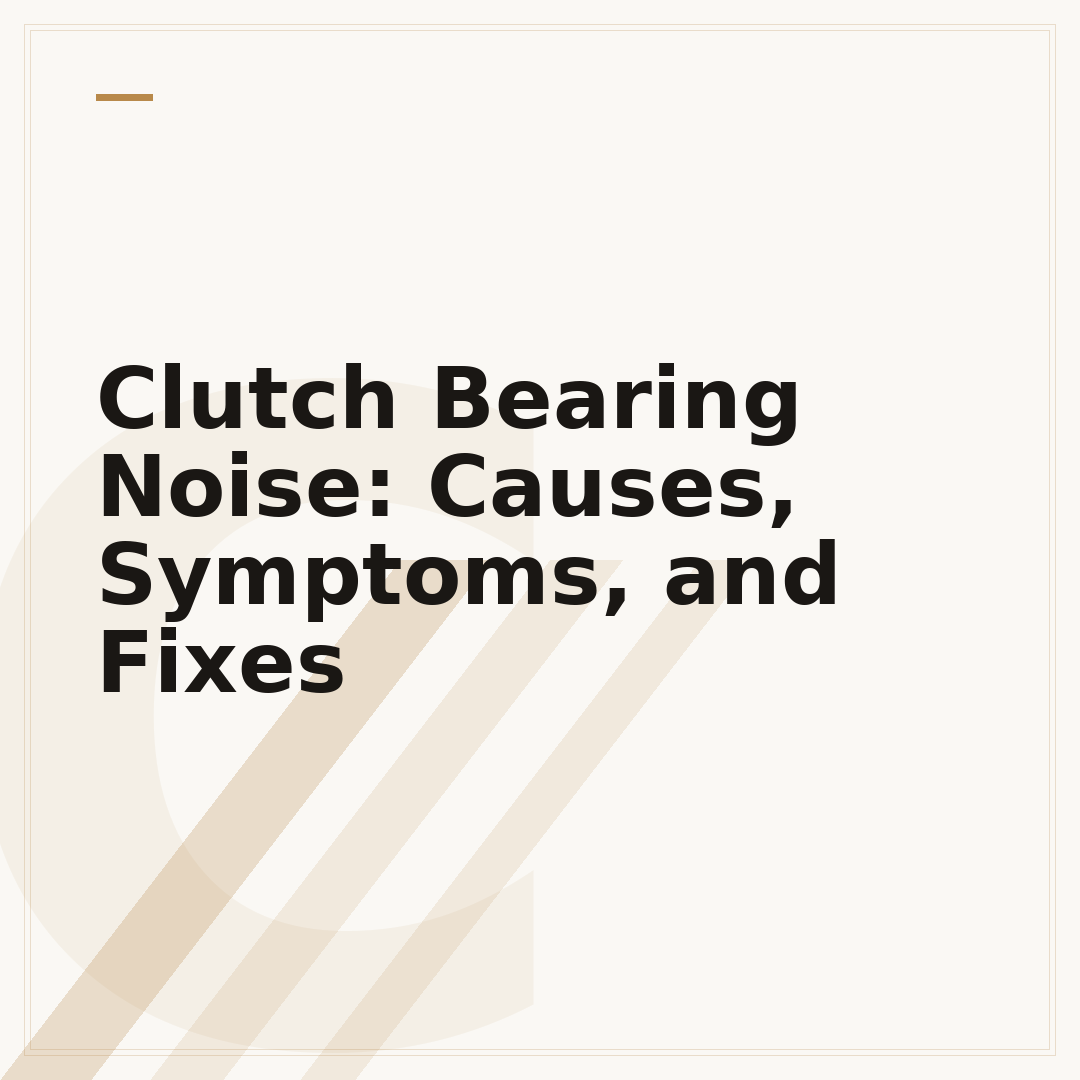 Clutch Bearing Noise: Causes, Symptoms, and Fixes