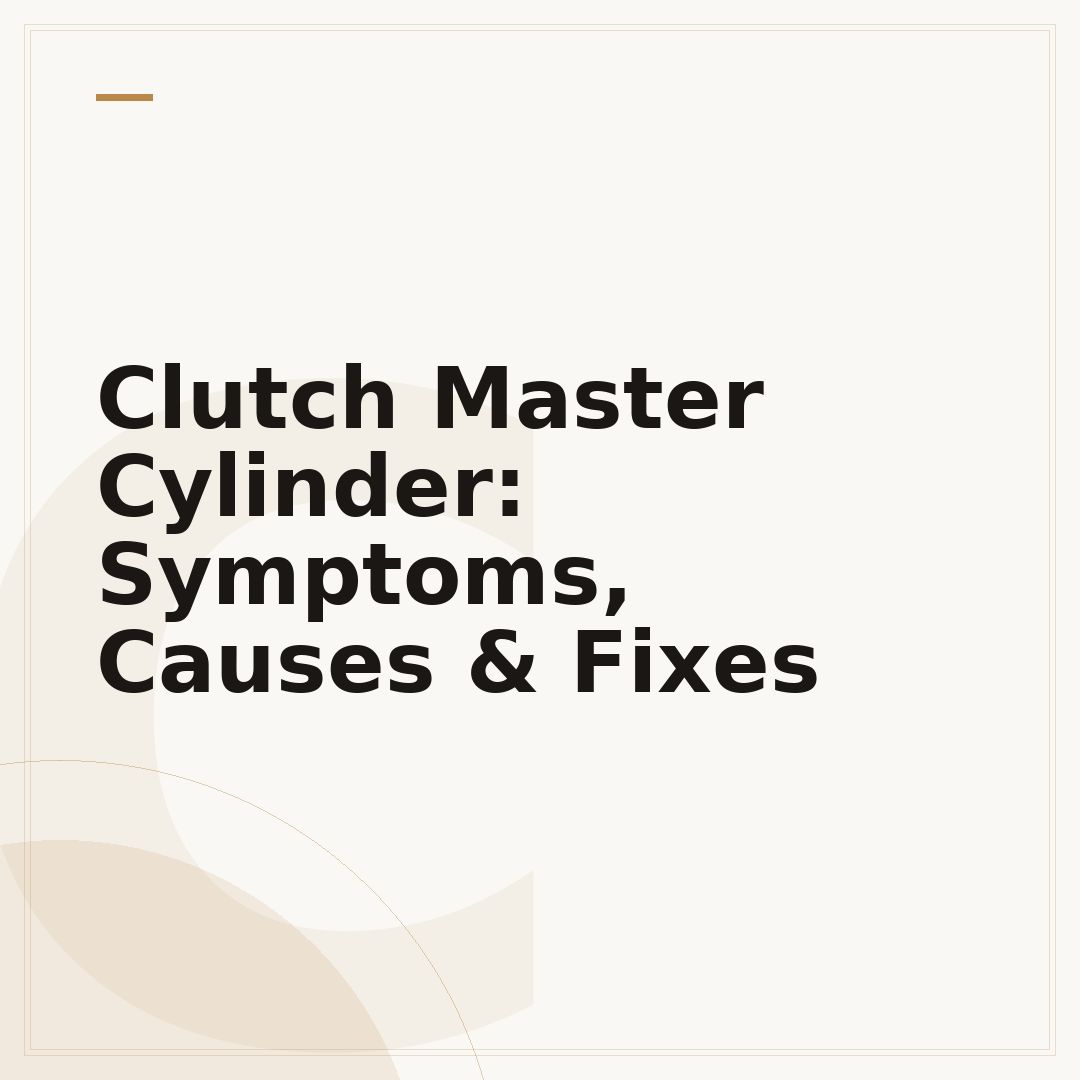 Clutch Master Cylinder: Symptoms, Causes & Fixes