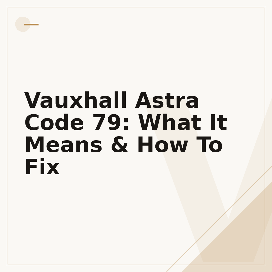 Vauxhall Astra Code 79: What It Means & How To Fix