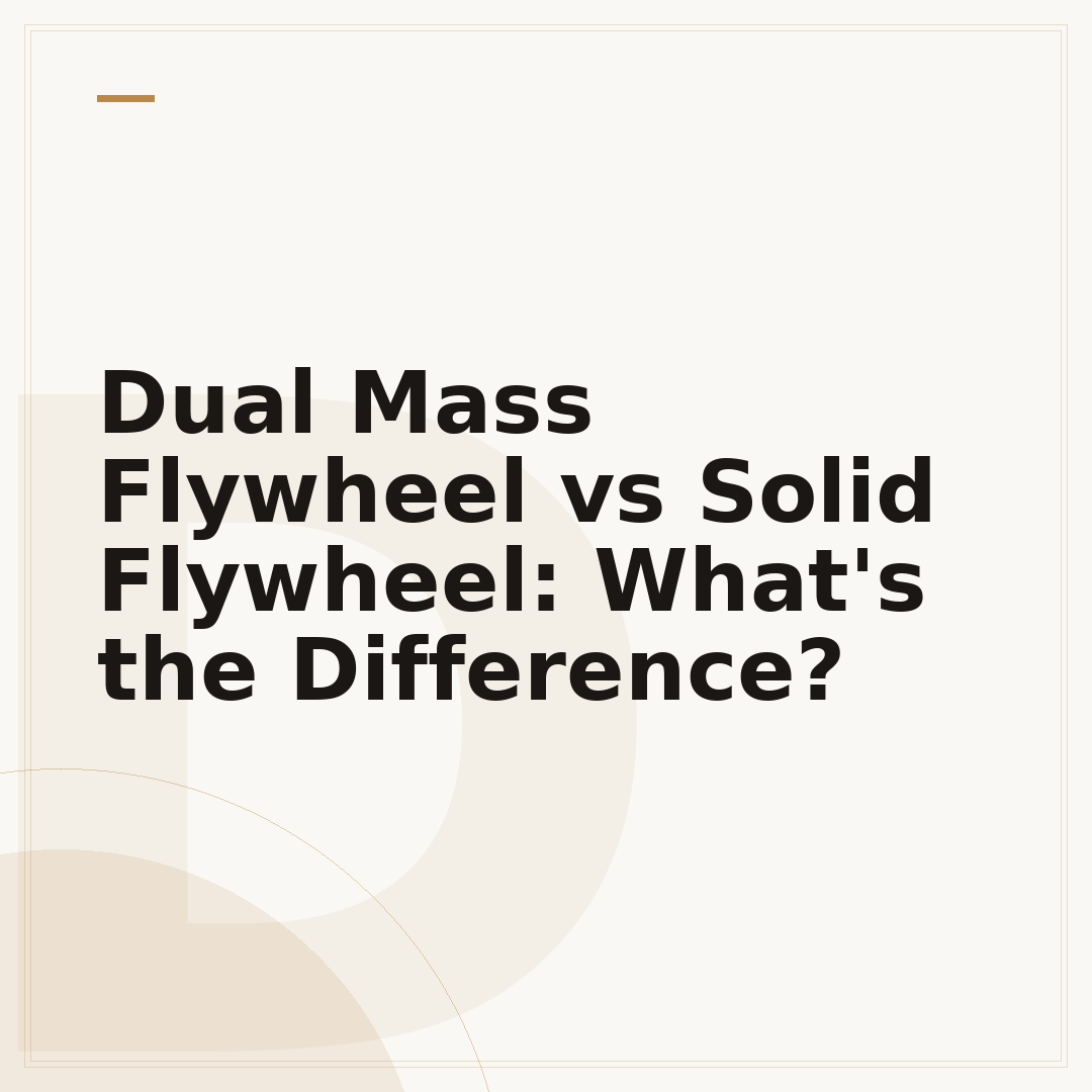 Dual Mass Flywheel vs Solid Flywheel: What's the Difference?