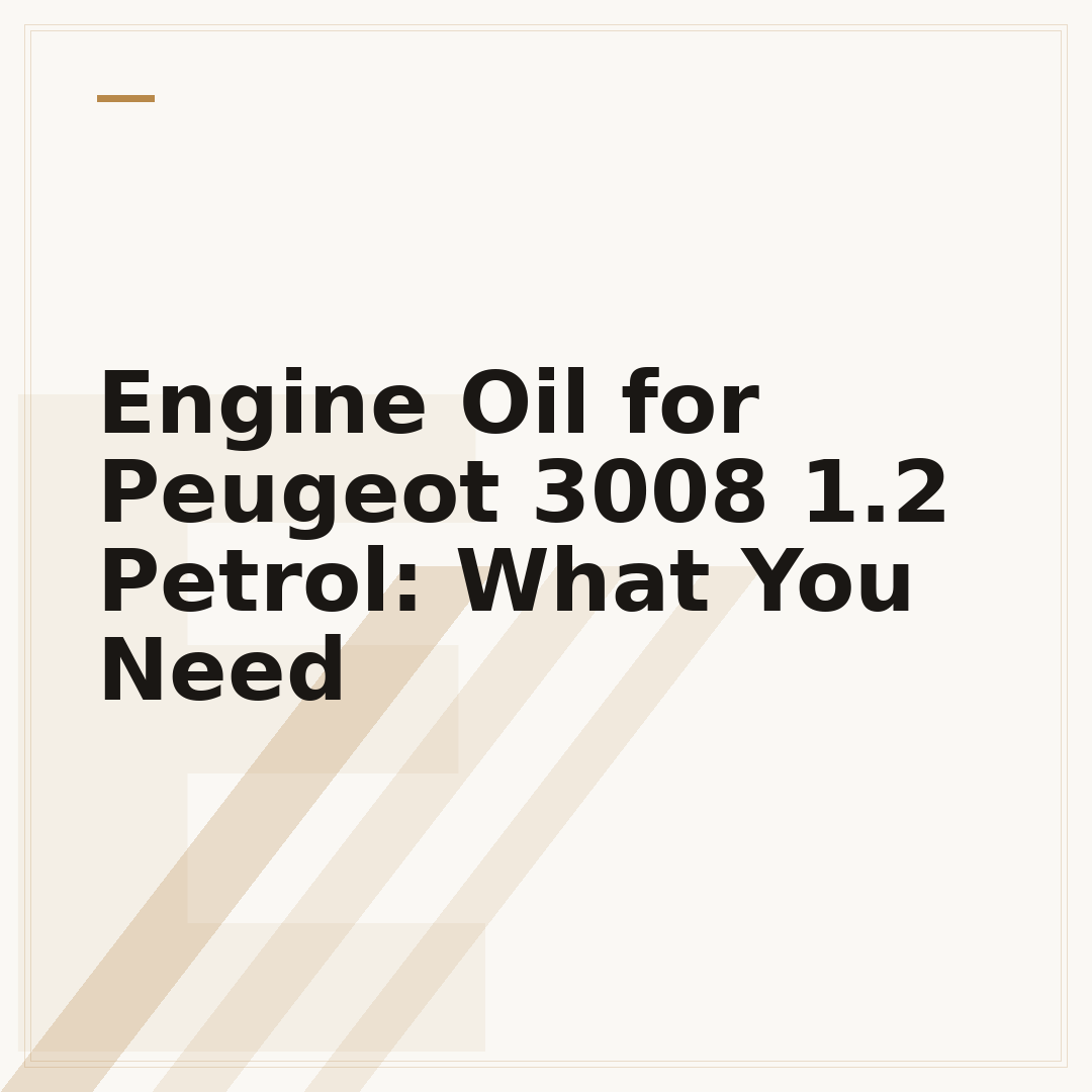 Engine Oil for Peugeot 3008 1.2 Petrol: What You Need