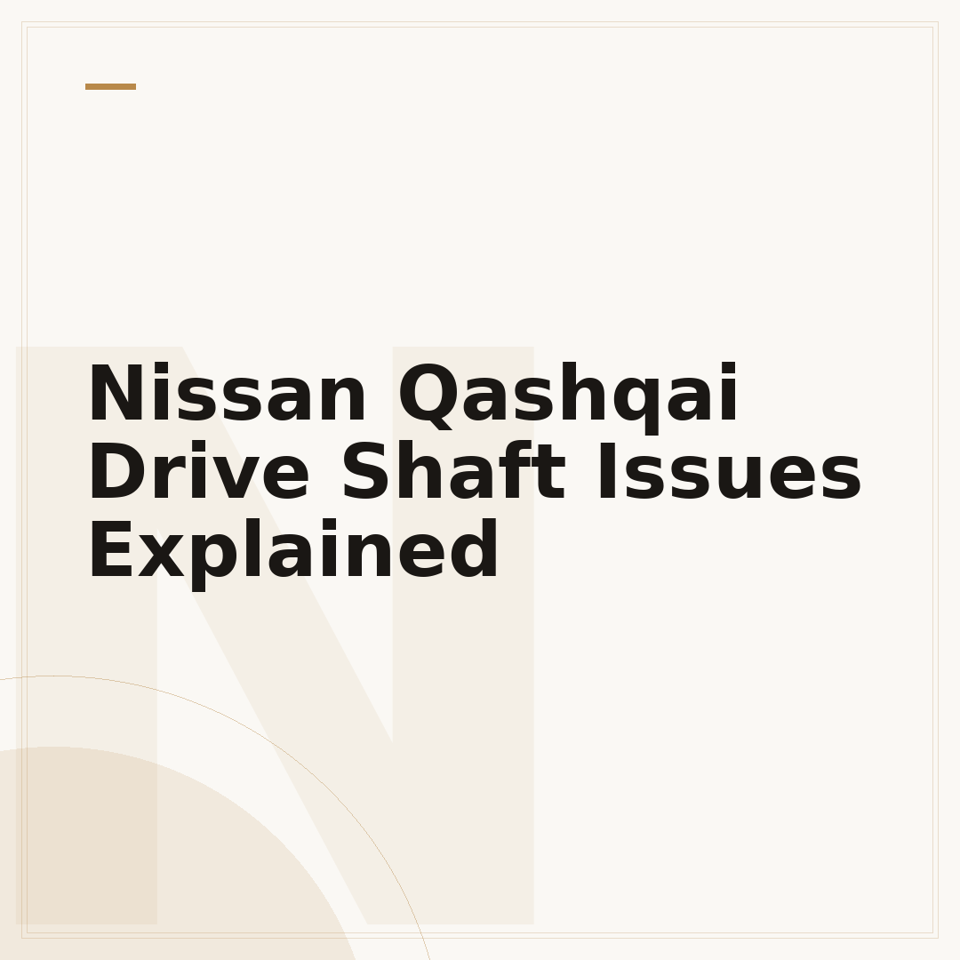 Nissan Qashqai Drive Shaft Issues Explained