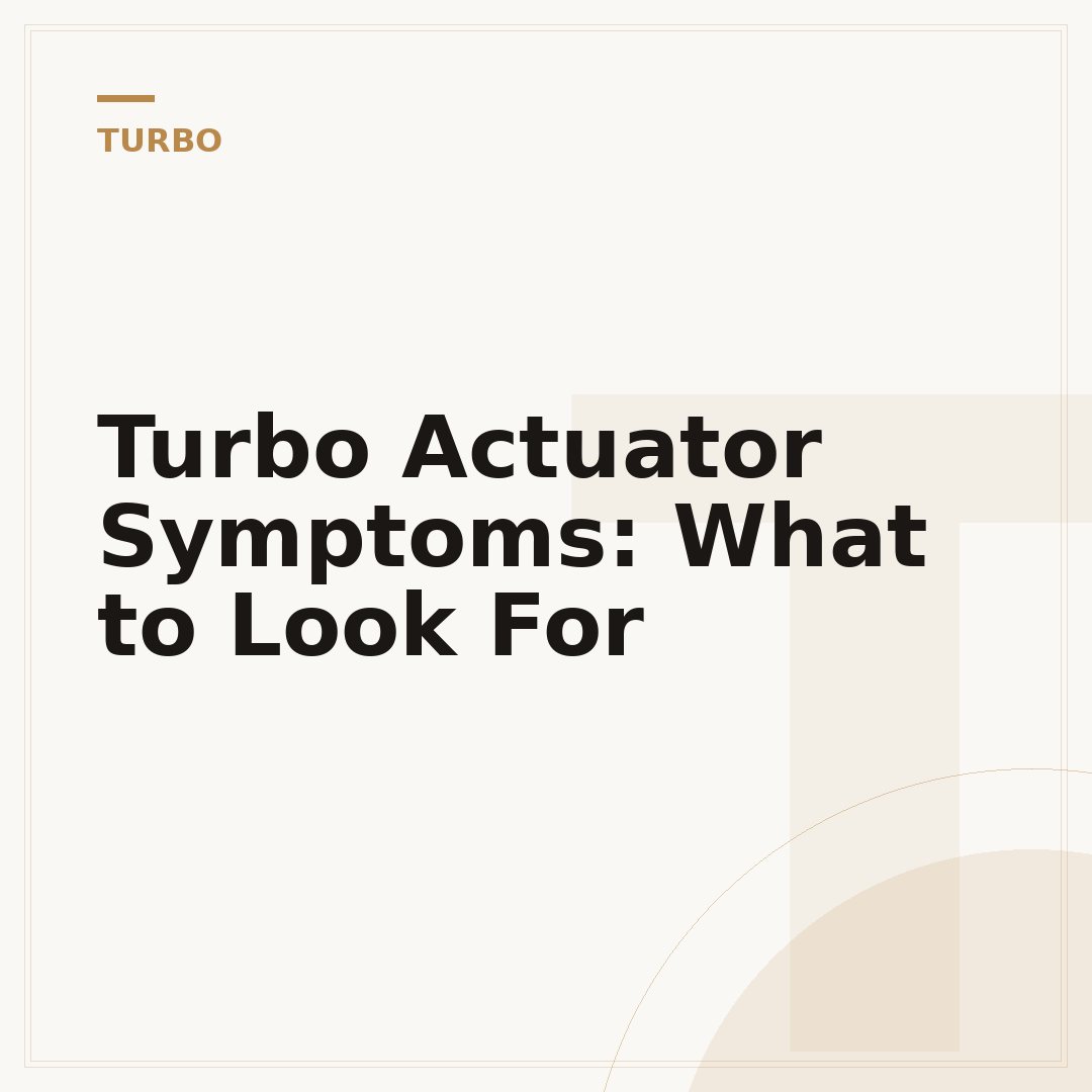 Turbo Actuator Symptoms: What to Look For