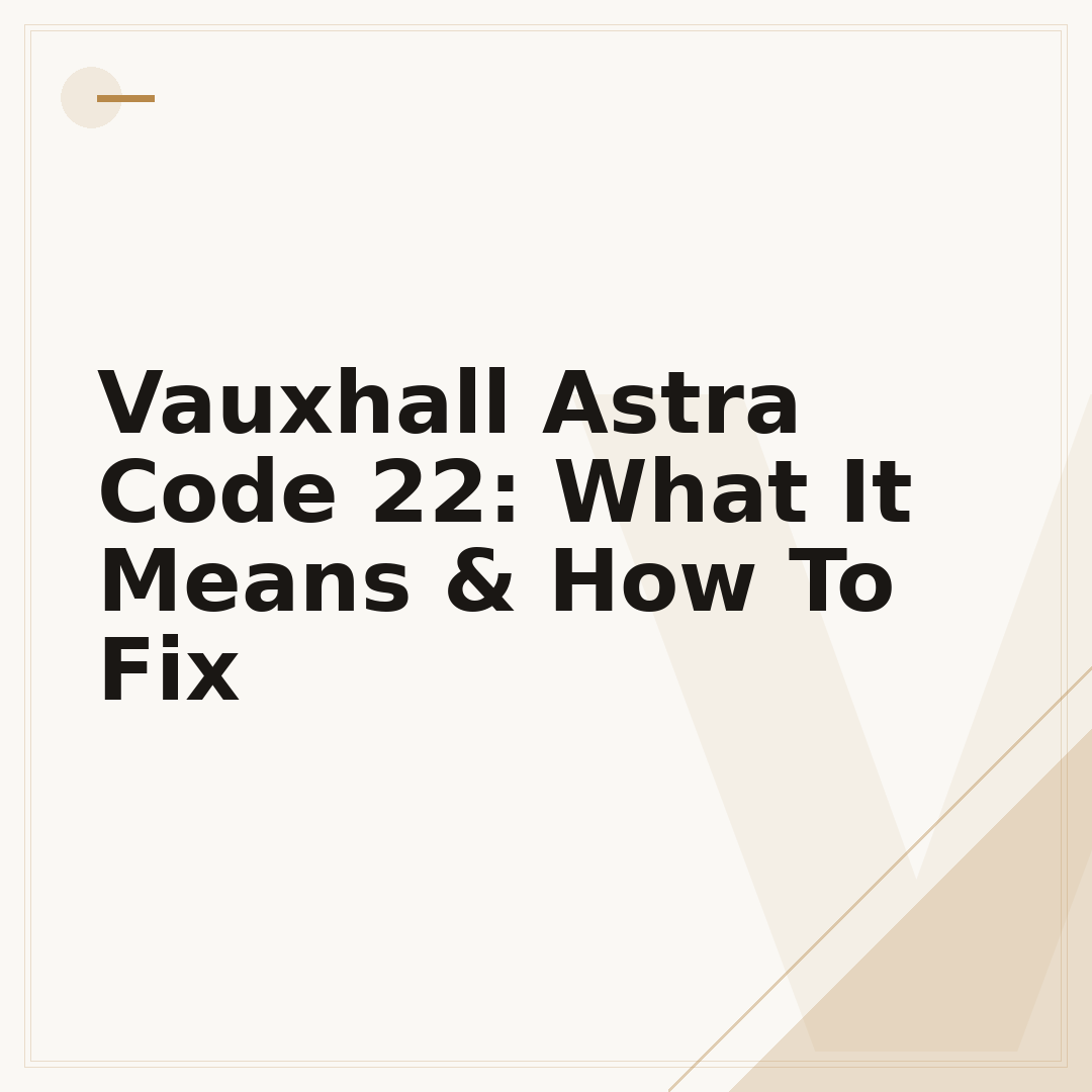 Vauxhall Astra Code 22: What It Means & How To Fix