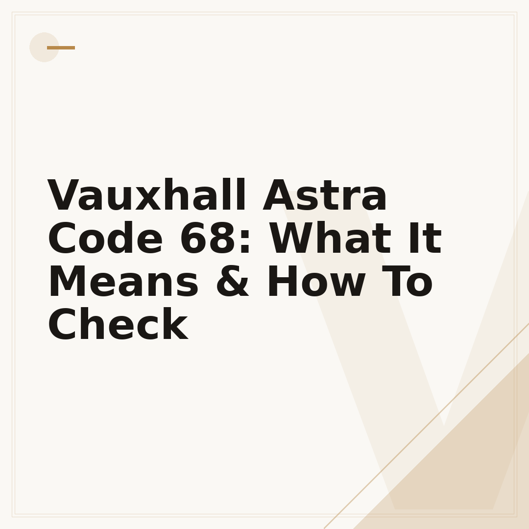 Vauxhall Astra Code 68: What It Means & How To Check