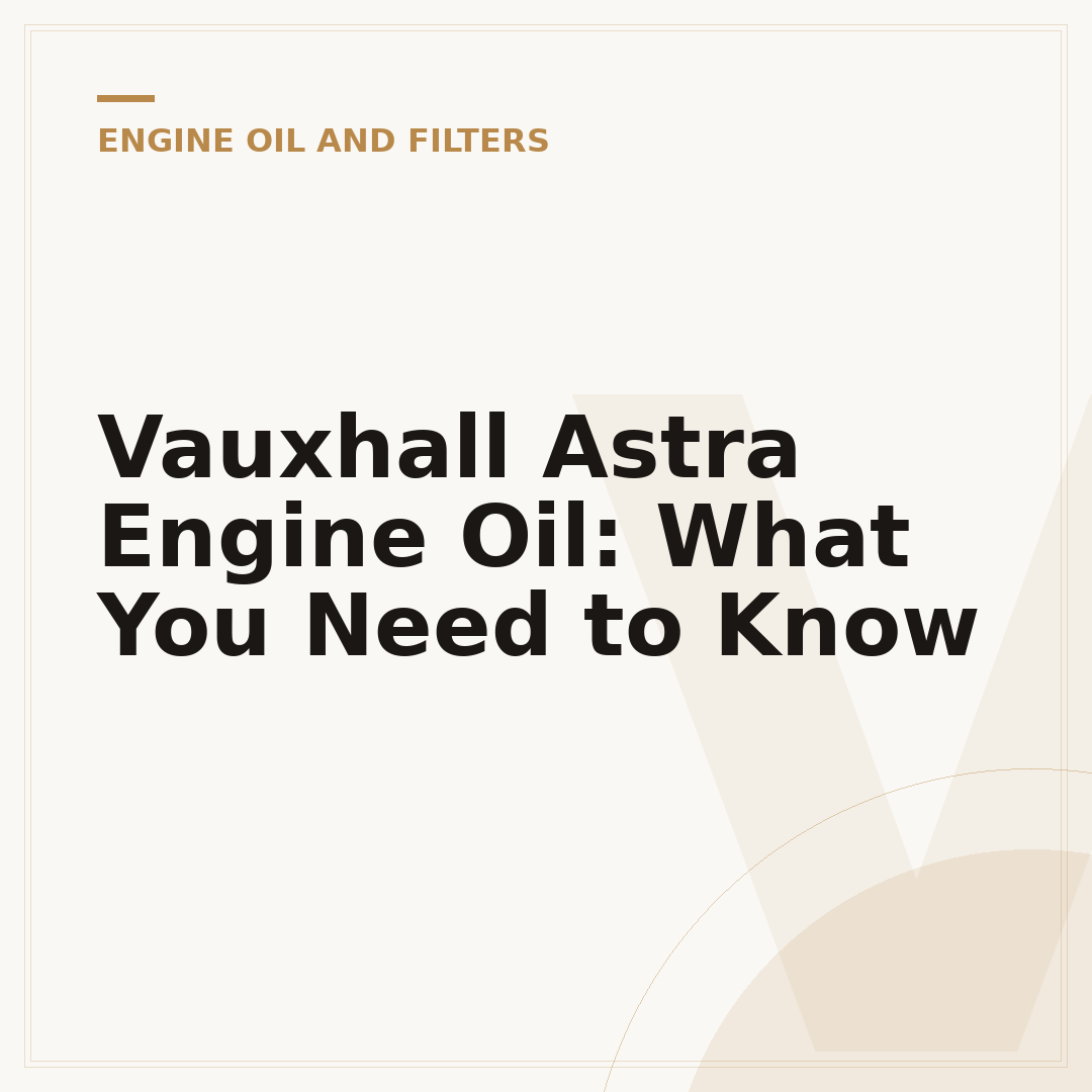 Vauxhall Astra Engine Oil: What You Need to Know