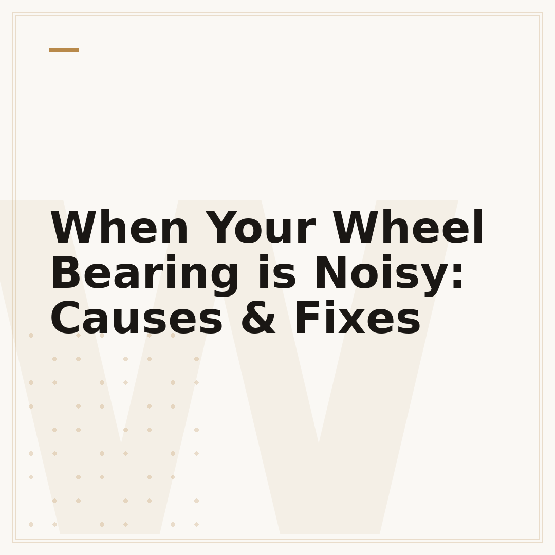 When Your Wheel Bearing is Noisy: Causes & Fixes