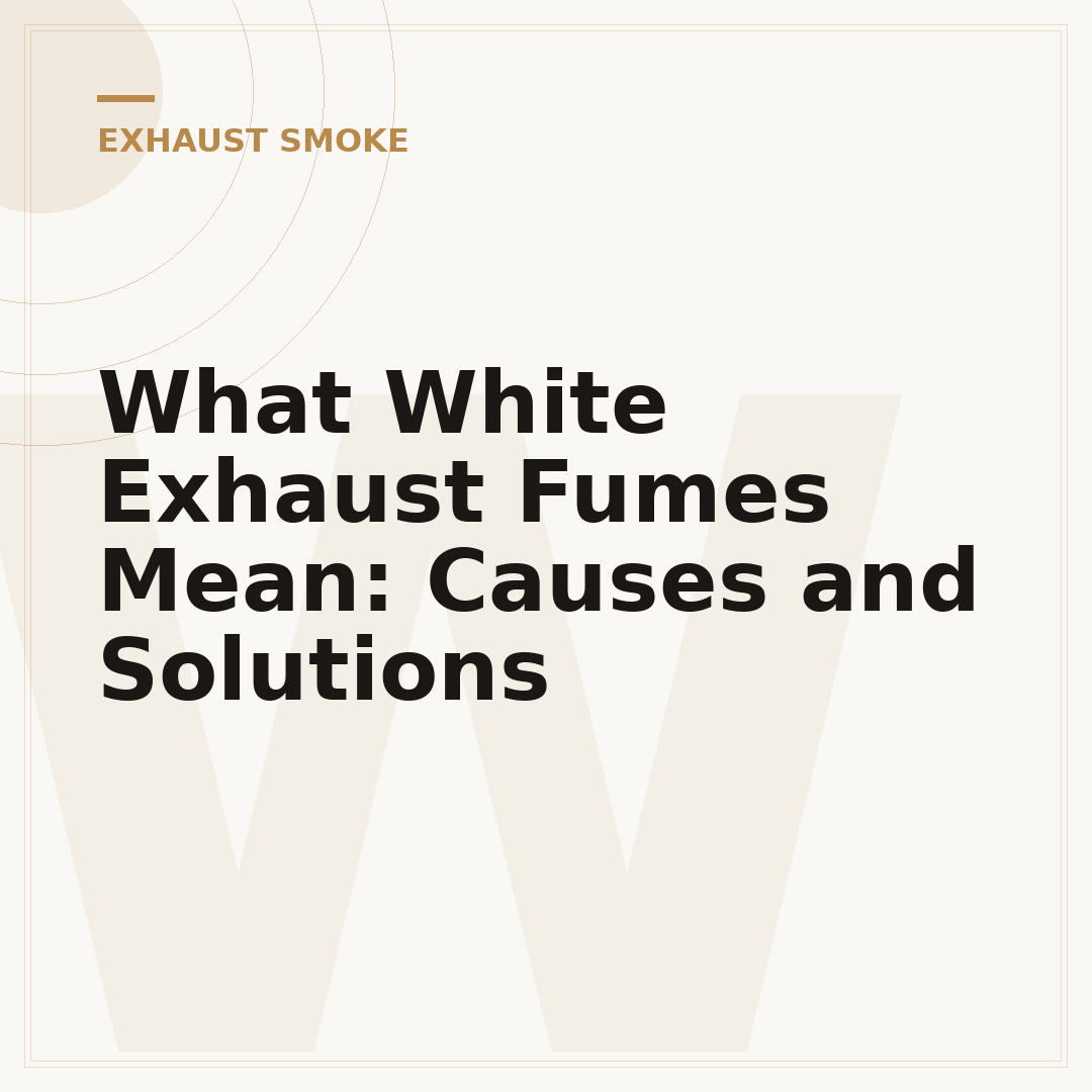 What White Exhaust Fumes Mean: Causes and Solutions