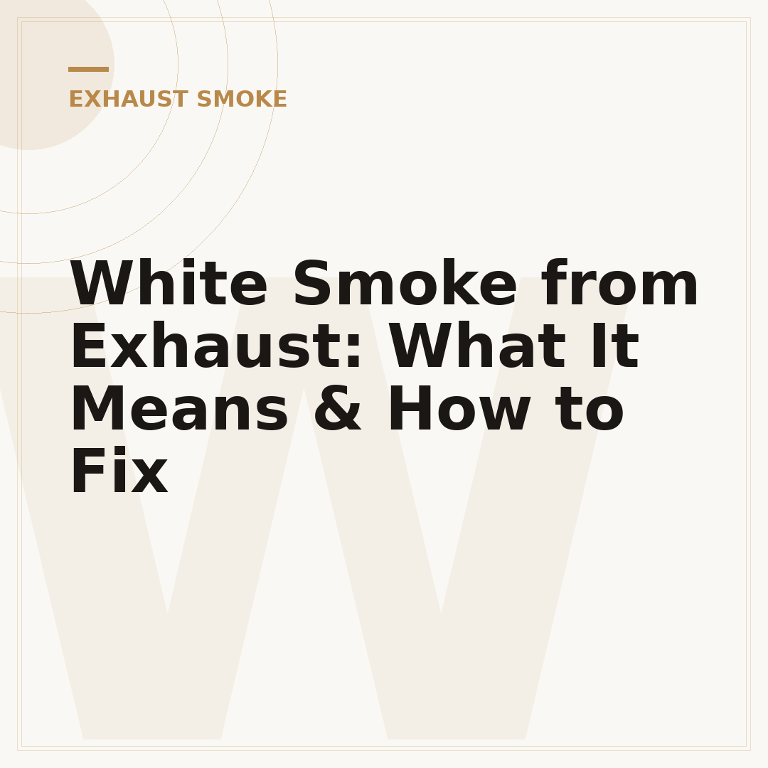 White Smoke from Exhaust: What It Means & How to Fix